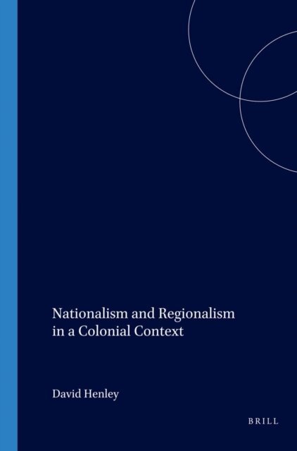 David E.F. Henley - Nationalism and Regionalism in a Colonial Context, E-bok