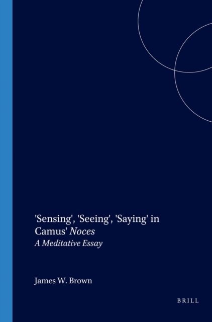 James W. Brown - 'Sensing', 'Seeing', 'Saying' in Camus' Noces, E-bok