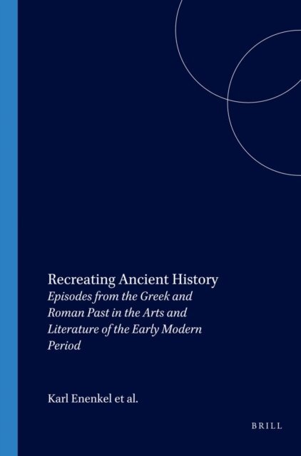 Jeanine de Landtsheer, Jan de Jong, Karl A. E.. Enenkel - Recreating Ancient History, E-bok