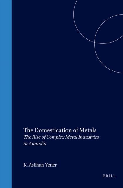 K. Aslihan Yener - Domestication of Metals, E-bok