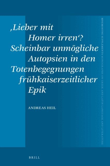 Andreas Heil - Lieber mit Homer irren'? Scheinbar unmogliche Autopsien in den Totenbegegnungen fruhkaiserzeitlicher Epik, E-bok