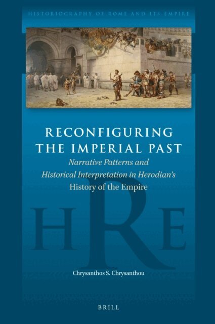 Chrysanthos S. Chrysanthou - Reconfiguring the Imperial Past: Narrative Patterns and Historical Interpretation in Herodian's History of the Empire, E-bok