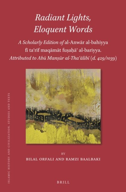 Ramzi Baalbaki, Bilal Orfali - Radiant Lights, Eloquent Words: A Scholarly Edition of al-Anwar al-bahiyya fi ta?rif maqamat fusaha? al-bariyya. Attributed to Abu Mansur al-Tha?alibi (d. 429/1039), E-bok