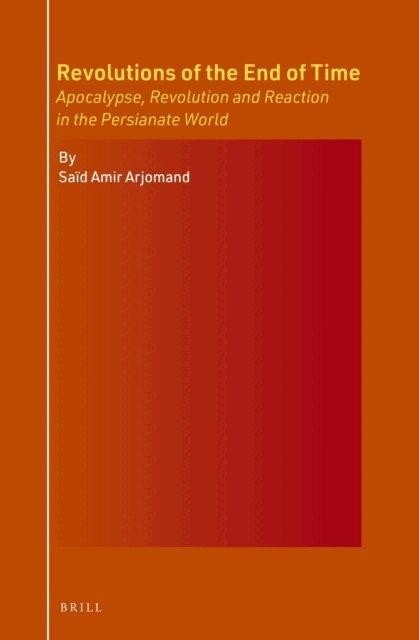 Said Amir Arjomand - Revolutions of the End of Time: Apocalypse, Revolution and Reaction in the Persianate World, E-bok