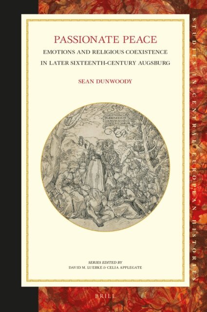Sean Dunwoody - Passionate Peace: Emotions and Religious Coexistence in Later Sixteenth-Century Augsburg, E-bok