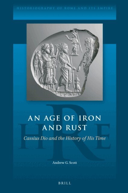 Andrew G. Scott - Age of Iron and Rust: Cassius Dio and the History of His Time, E-bok