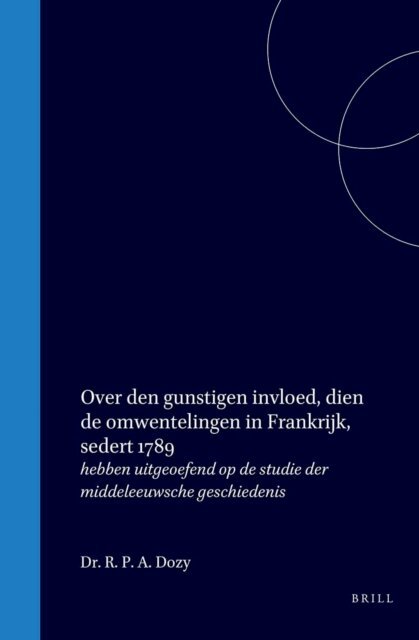 R P A Dozy - Over den gunstigen invloed, dien de omwentelingen in Frankrijk, sedert 1789, hebben uitgeoefend op de studie der middeleeuwsche geschiedenis, E-bok