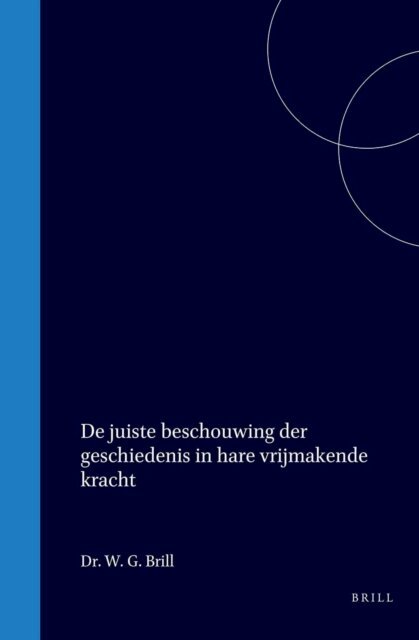 W G Brill - De juiste beschouwing der geschiedenis in hare vrijmakende kracht, E-bok