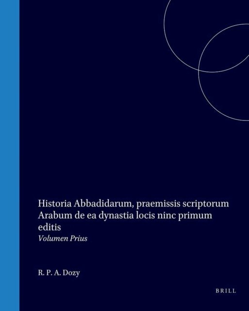 R P A Dozy - Historia Abbadidarum, praemissis scriptorum Arabum de ea dynastia locis ninc primum editis, E-bok