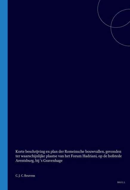C J C Reuvens - Korte beschrijving en plan der Romeinsche bouwvallen, gevonden bij de opdelvingen der jaren 1827-1829, ter waarschijnlijke plaatse van het Forum Hadriani, op de hofstede Arentsburg, onder Voorburg, bij 's Gravenhage, E-bok