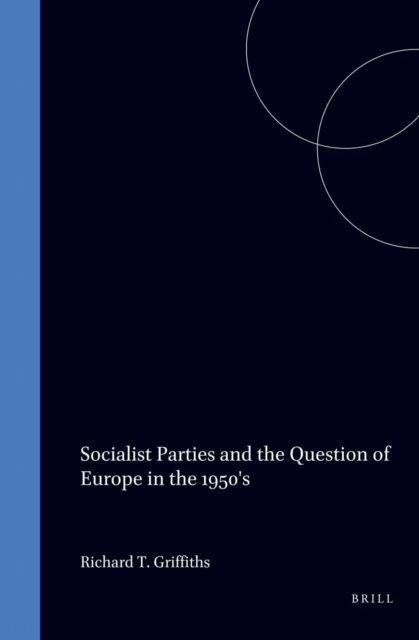 Richard T. Griffiths - Socialist Parties and the Question of Europe in the 1950's, E-bok