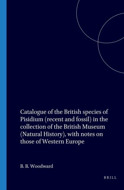 Woodward - Catalogue of the British species of Pisidium (recent and fossil) in the collection of the British Museum (Natural History), with notes on those of Western Europe, E-bok