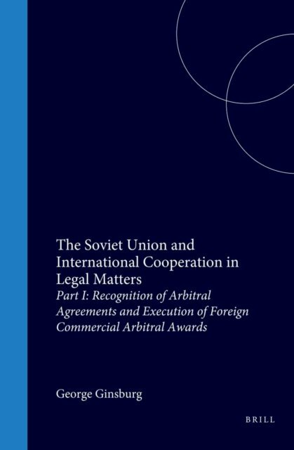 George Ginsburgs - Soviet Union and International Cooperation in Legal Matters - Part I: Recognition of Arbitral Agreements and Execution of Foreign Commercial Arbitral Awards, E-bok