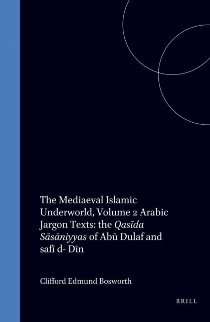Clifford Edmund Bosworth - Mediaeval Islamic Underworld, Volume 2 Arabic Jargon Texts: the Qasida Sasaniyyas of Abu Dulaf and safi d- Din, E-bok