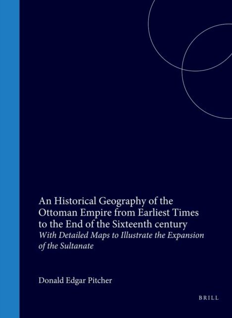 Pitcher - Historical Geography of the Ottoman Empire from Earliest Times to the End of the Sixteenth century, E-bok