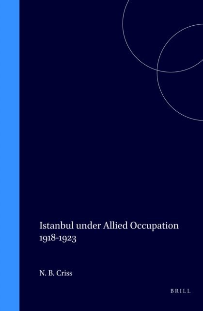 Nur Bilge Criss - Istanbul under Allied Occupation 1918-1923, E-bok