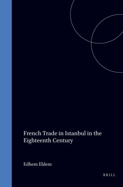 Edhem Eldem - French Trade in Istanbul in the Eighteenth Century, E-bok