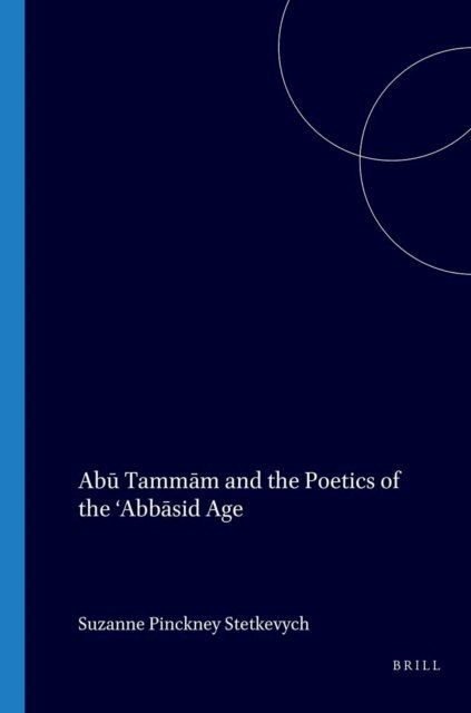 Suzanne Pinckney Stetkevych - Abu Tammam and the Poetics of the 'Abbasid Age, E-bok