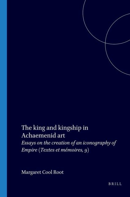 Margaret Cool Root - King and Kingship in Achaemenid Art, E-bok