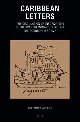Rocio Moreno Cabanillas - Caribbean Letters: The Circulation of Information in the Spanish Monarchy During the Bourbon Reforms, Inbunden