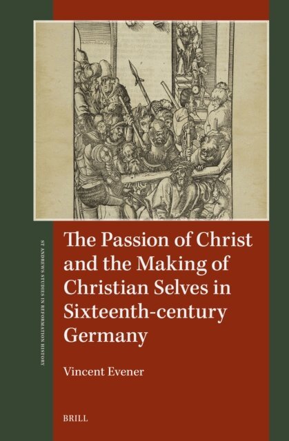 Vincent Evener - Passion of Christ and the Making of Christian Selves in Sixteenth-century Germany, E-bok