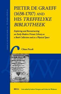 Chiara Piccoli - Pieter de Graeff (1638-1707) and His Treffelyke Bibliotheek: Exploring and Reconstructing an Early Modern Private Library as a Book Collection and as, Inbunden