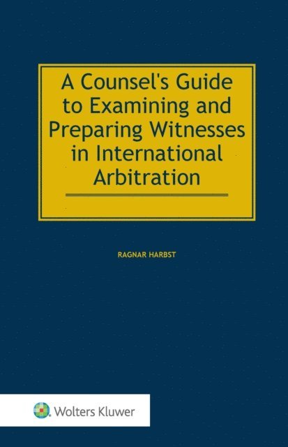 Ragnar Harbst - Counsel's Guide to Examining and Preparing Witnesses in International Arbitration, E-bok