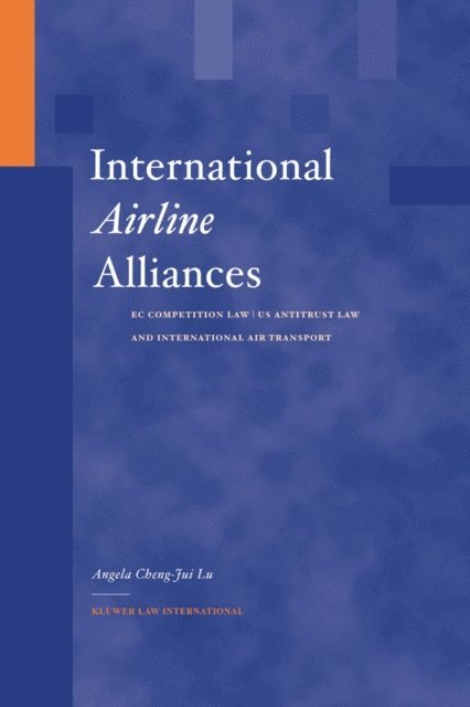 Angela Cheng-Jui Lu - International Airline Alliances: EC Competition Law/US Antitrust Law and International Air Transport, E-bok