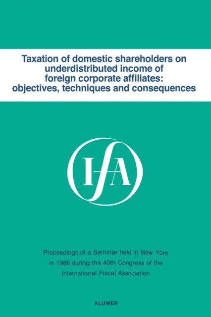 International Fiscal Association - Taxation of domestic shareholders on underdistributed income of foreign corporate affiliates: objectives, techniques and consequences, E-bok