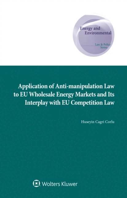 Huseyin Cagri Corlu - Application of Anti-manipulation Law to EU Wholesale Energy Markets and Its Interplay with EU Competition Law, E-bok