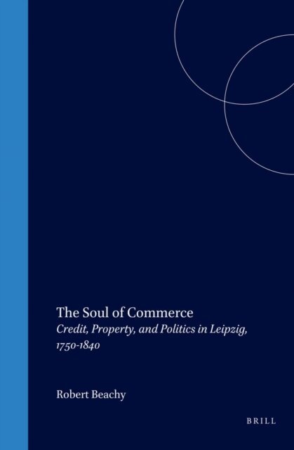 Robert Beachy - Soul of Commerce: Credit, Property, and Politics in Leipzig, 1750-1840, E-bok