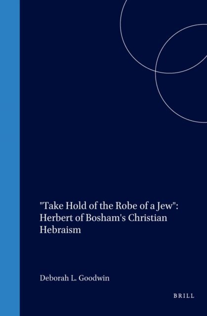 Deborah Goodwin - &quote;Take Hold of the Robe of a Jew&quote;: Herbert of Bosham's Christian Hebraism, E-bok