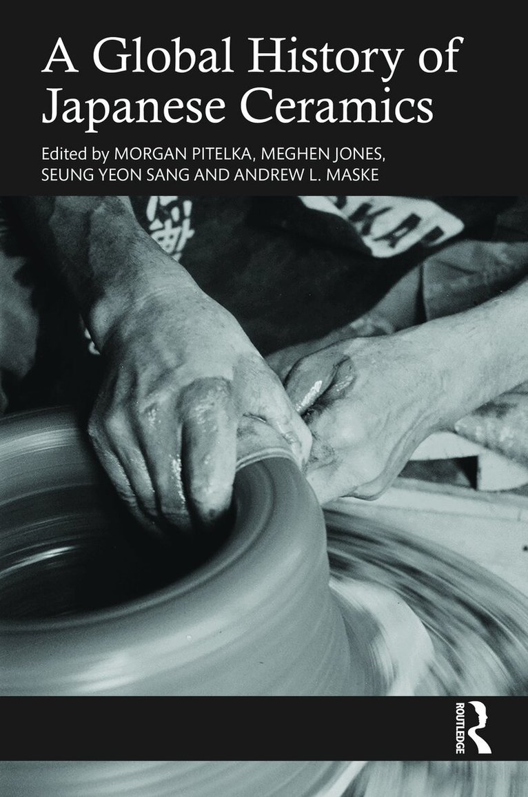 Morgan Pitelka, Meghen Jones, Seung Yeon Sang, Andrew L. Maske - Global History of Japanese Ceramics, Inbunden