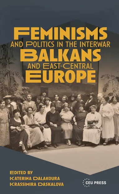 Feminisms and Politics in the Interwar Balkans and East-Central Europe