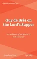 Guy de Brès on the Lord's Supper as the Focus of his Ministry and Theology