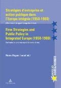 Strategies d'entreprise et Action Publique Dans l'Europe Integree (1950-1980) Firm Strategies and Public Policy in Integrated Europe (1950-1980)