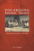 Polarising Javanese Society: Islamic and Other Visions (C. 1830-1930)
