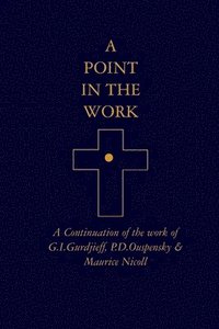 A Point in the Work: A Continuation of the work of G.I.Gurdjieff, P.D.Ouspensky & Maurice Nicoll