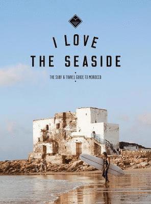 Alexandra Gossink - I Love the Seaside The surf & travel guide to Morocco, Häftad