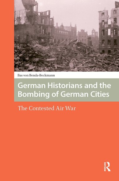 German Historians and the Bombing of German Cities by Bas Von Benda-Beckmann, Bas Benda-Beckmann