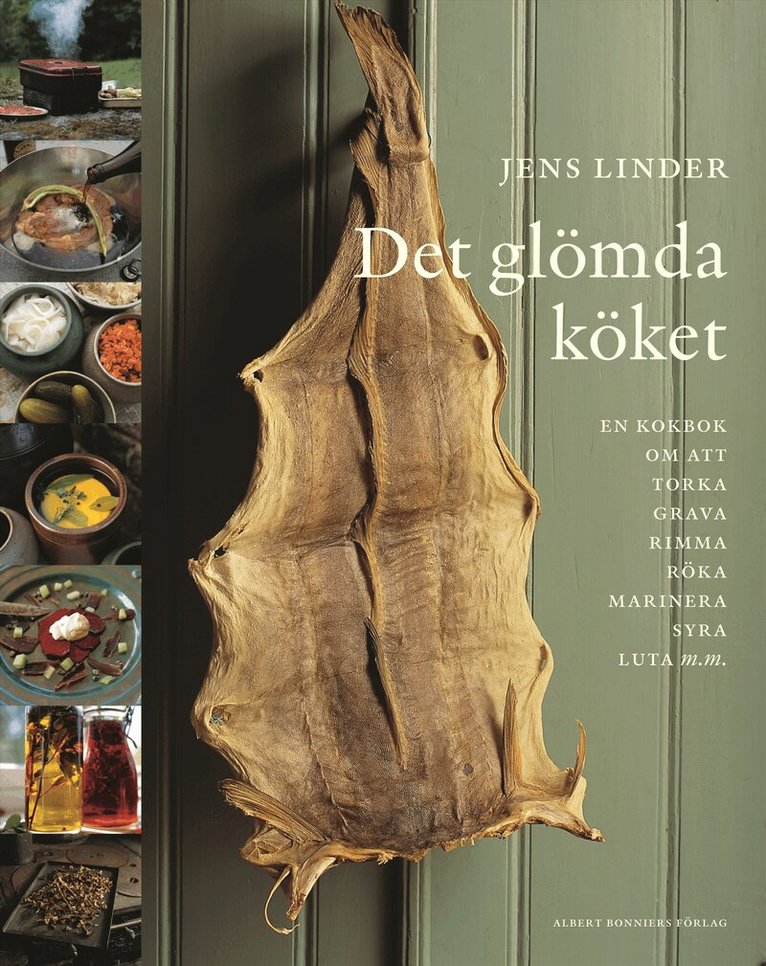 Jens Linder - Det glömda köket : En bok om att torka, grava, rimma, röka, stoppa korv, marinera, syra, luta, smaksätta olja, vinäger och alkohol & baka knäckebröd och skorpor, Inbunden