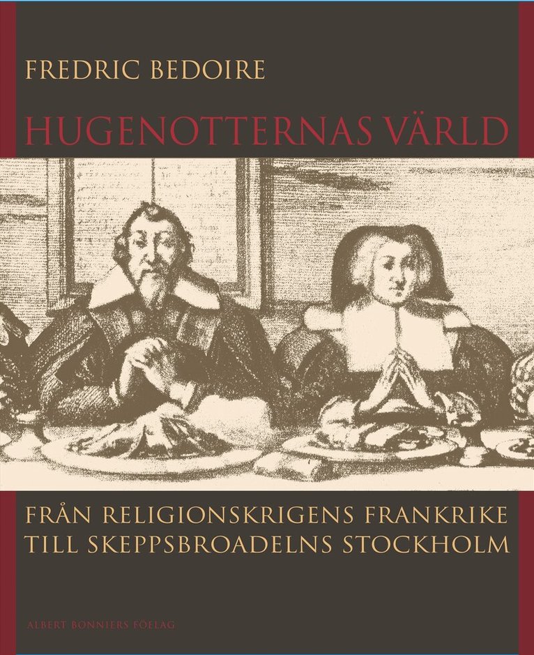Fredric Bedoire - Hugenotternas värld : från religionskrigens Frankrike till skeppsbroadelns Stockholm, Inbunden