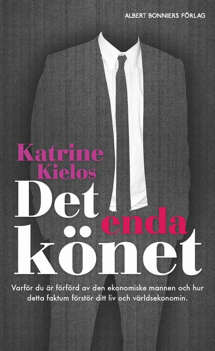 Katrine Kielos - Det enda könet : varför du är förförd av den ekonomiske mannen och hur det förstör ditt liv och världsekonomin, Inbunden