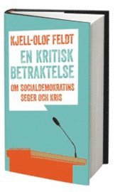 Kjell-Olof Feldt - En kritisk betraktelse : om socialdemokratins seger och kris, Inbunden