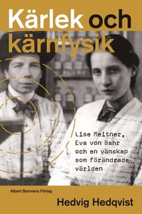 Krlek och krnfysik : Lise Meitner, Eva von Bahr och en vnskap som frndrade vrlden