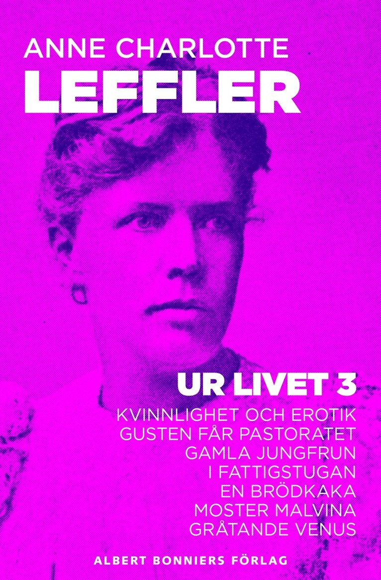 Anne Charlotte Leffler - Ur livet 3. Kvinnlighet och erotik ; Gusten får pastoratet ; Gamla jungfrun ; I fattigstugan ; En brödkaka ; Moster Malvina ; Gråtande Venus, E-bok