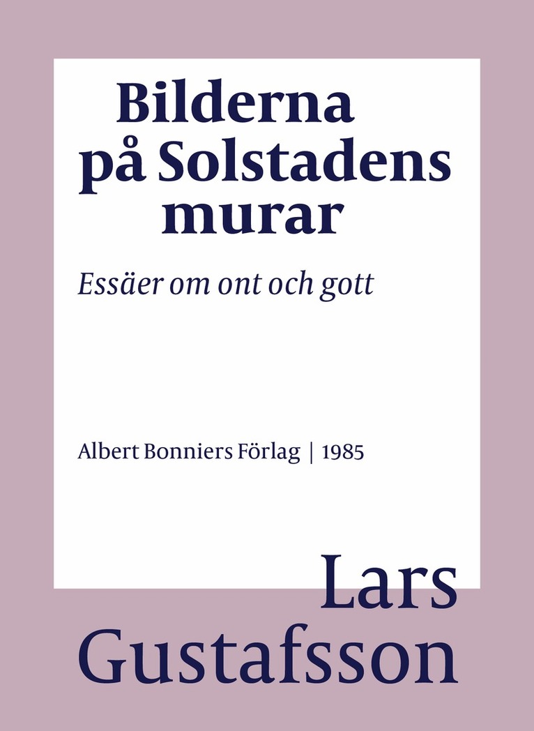 Lars Gustafsson - Bilderna på Solstadens murar : essäer om ont och gott, E-bok