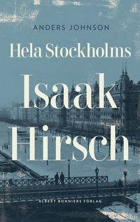 e-Bok Hela Stockholms Isaak Hirsch  grosshandlare, byggherre, donator 1843 1917 <br />                        E bok