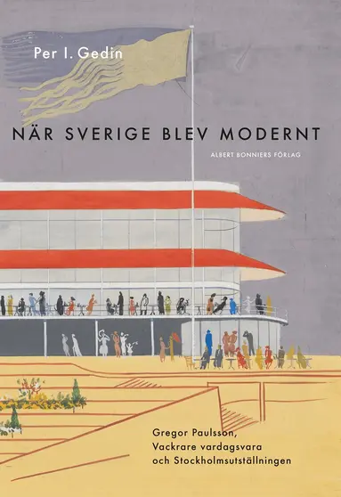 Per I. Gedin - När Sverige blev modernt : Gregor Paulsson, Vackrare vardagsvara, funktionalismen och Stockholmsutställningen 1930, E-bok