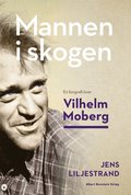 Mannen i skogen : en biografi över Vilhelm Moberg